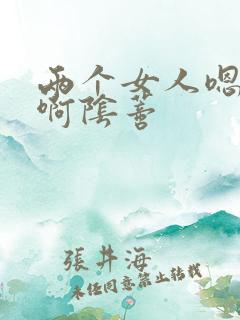 两个女人嗯啊嗯啊阴蒂