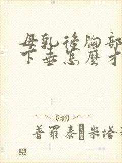 母乳后胸部干瘪下垂怎么才能变大