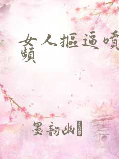 女人抠逼喷水视频