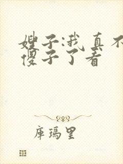 嫂子:我真不是傻子了看