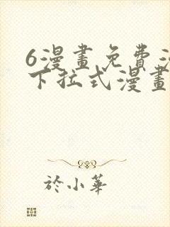 6漫画免费漫画下拉式漫画