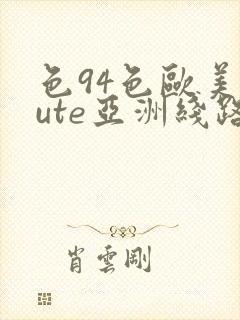 色94色欧美sute亚洲线路二
