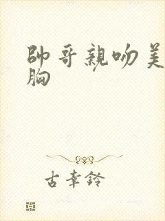 帅哥亲吻美女的胸