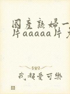 国产熟妇一级淫片aaaaa片免费