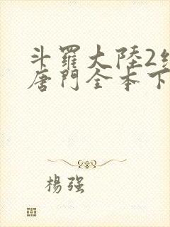 斗罗大陆2绝世唐门全本下载