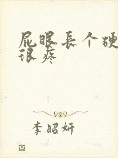 屁眼长个硬疙瘩很疼