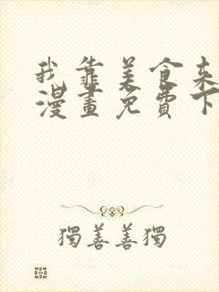 我靠美食来升级漫画免费下拉式