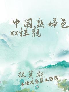 中国熟妇色xxxx性观