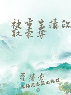 被重生摄政王强取豪夺