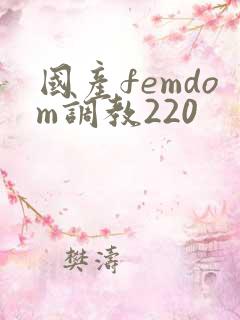国产femdom调教220