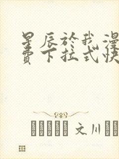 星辰于我漫画免费下拉式快看漫画