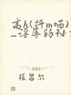 高h(抖m喵)_淫辱的秘书调教高h