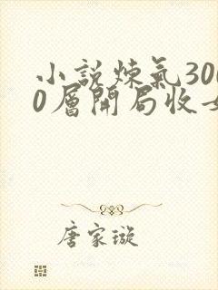 小说炼气3000层开局收女帝为徒整版全文下载