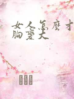 女人怎么才能把胸变大