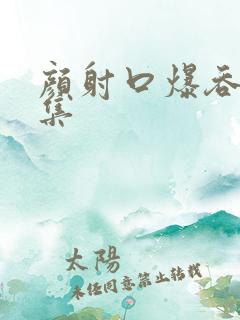 颜射口爆吞精合集