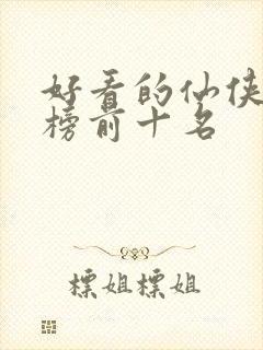 好看的仙侠排行榜前十名