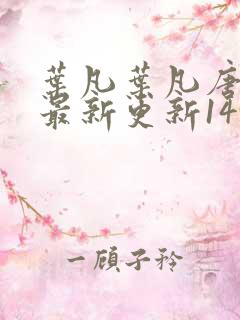 叶凡叶凡唐若雪最新更新1495章