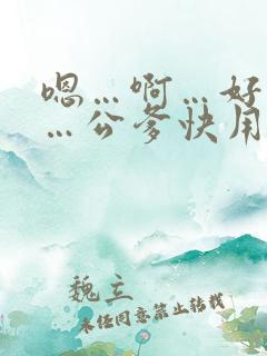 嗯…啊…好舒服…公爹快用力