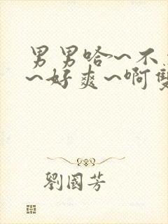 男男哈~不要了~好爽~啊双性