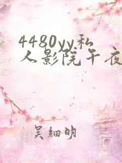 4480yy私人影院午夜片成人