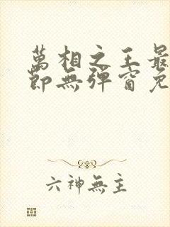 万相之王最新章节无弹窗免费阅读