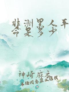 非洲黑人平均寿命是多少