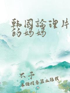 韩国论理片朋友的妈妈