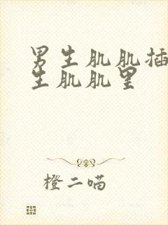 男生肌肌插进女生肌肌里