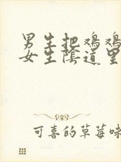 男生把鸡鸡插进女生阴道里视频