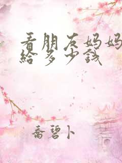 看朋友妈妈病人给多少钱