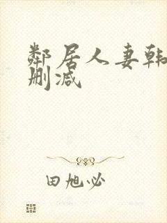 邻居人妻韩漫无删减