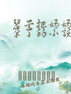 儿子把妈妈曰怀孕了的小说