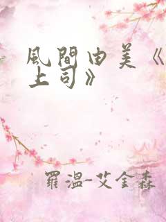 风间由美《人妻上司》