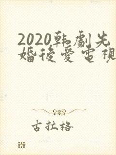 2020韩剧先婚后爱电视剧大全