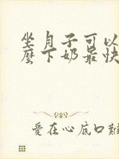 坐月子可以吃什么下奶最快最多