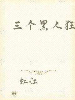 三个黑人狂操