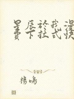 星辰于我漫画免费下拉式快看漫画