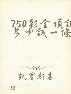 750彩金项链多少钱一条