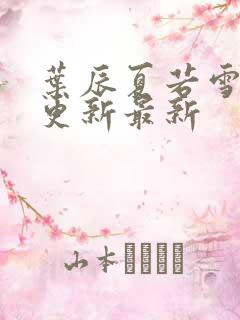 叶辰夏若雪刚刚更新最新