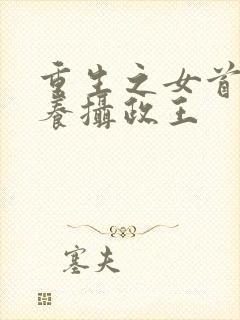 重生之女首富娇养摄政王