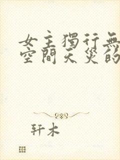 女主独行无cp空间天灾的小说