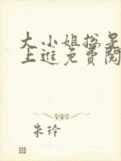 大小姐总是不求上进免费阅读