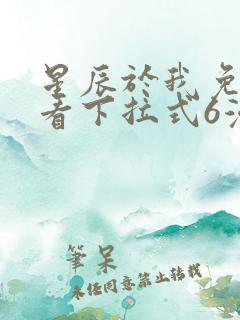 星辰于我免费观看下拉式6漫画