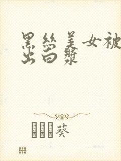 黑丝美女被爆操出白浆