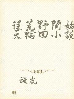 从荒野开始的诸天轮回小说