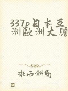 337p日本亚洲欧洲大胆色噜噜