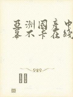 亚洲国产中文字幕不卡在线一区二区三区