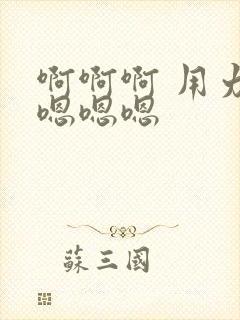 啊啊啊 用力 嗯嗯嗯