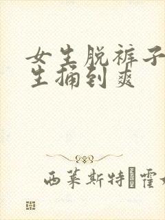 女生脱裤子让男生捅到爽