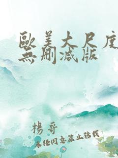 欧美大尺度真做无删减版